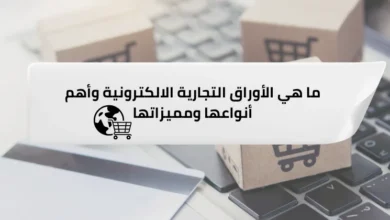 ما هي الأوراق التجارية الالكترونية وأهم أنواعها ومميزاتها؟